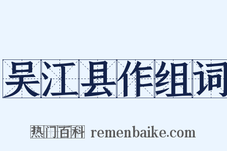 吴江县作组词是什么意思的图片